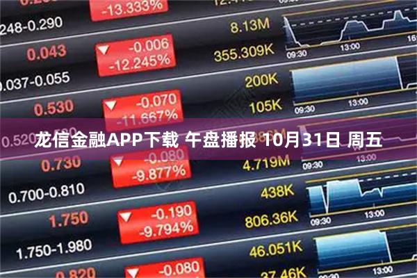 龙信金融APP下载 午盘播报 10月31日 周五