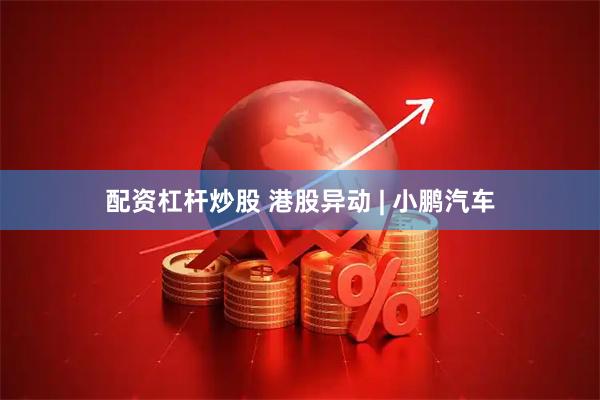 配资杠杆炒股 港股异动 | 小鹏汽车
