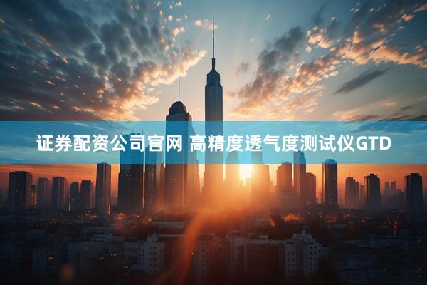 证券配资公司官网 高精度透气度测试仪GTD