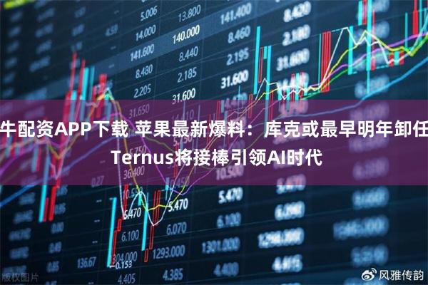 牛配资APP下载 苹果最新爆料：库克或最早明年卸任 Ternus将接棒引领AI时代