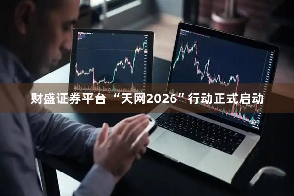 财盛证券平台 “天网2026”行动正式启动