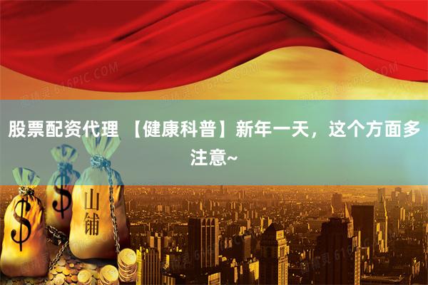 股票配资代理 【健康科普】新年一天，这个方面多注意~