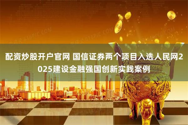 配资炒股开户官网 国信证券两个项目入选人民网2025建设金融强国创新实践案例
