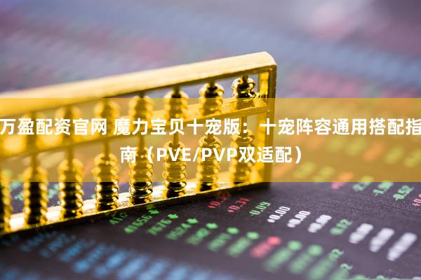 万盈配资官网 魔力宝贝十宠版：十宠阵容通用搭配指南（PVE/PVP双适配）